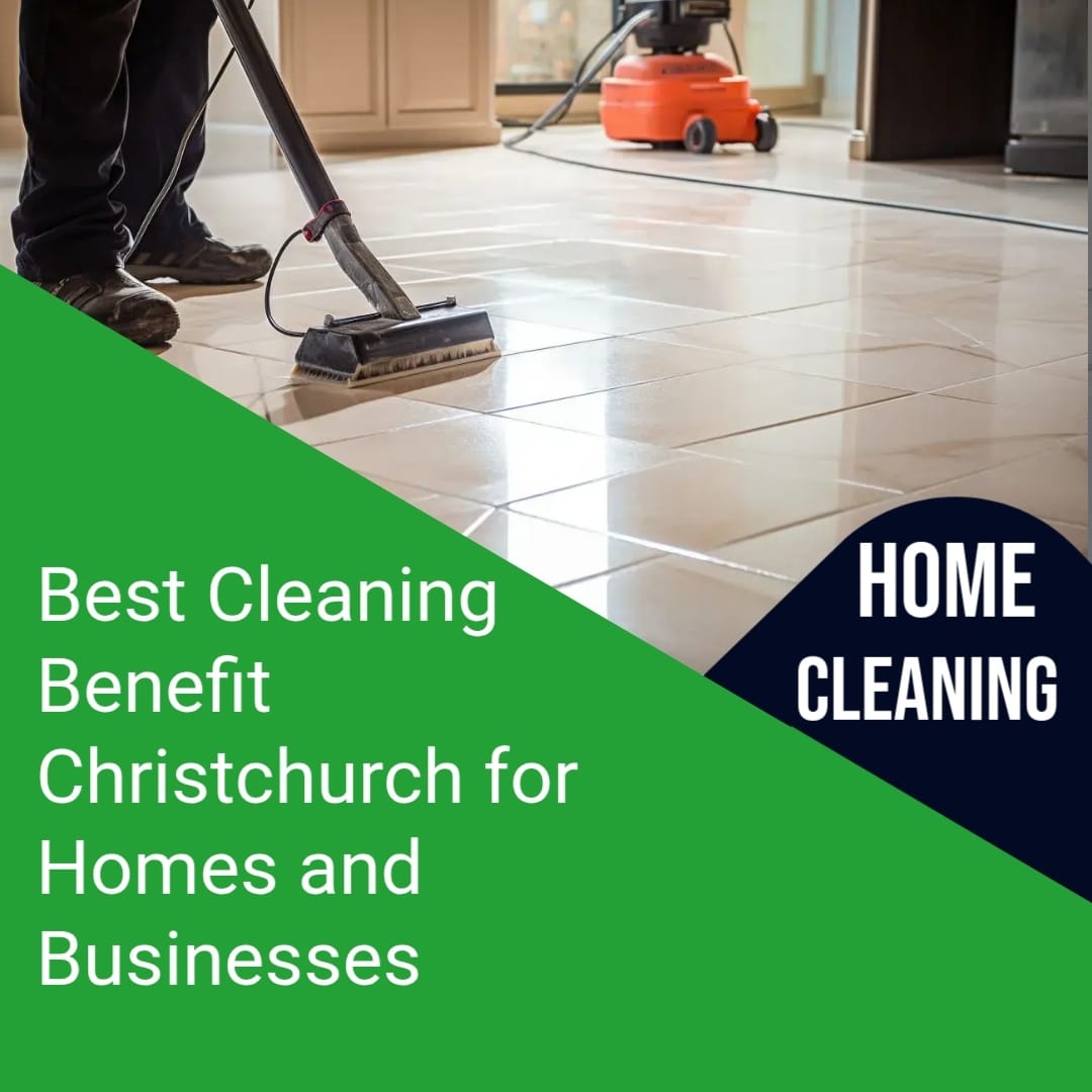 Best Cleaning Benefit Christchurch for Homes and Businesses